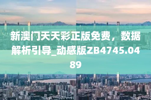 新澳门天天彩正版免费，数据解析引导_动感版ZB4745.0489