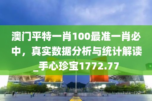 澳门平特一肖100最准一肖必中，真实数据分析与统计解读_手心珍宝1772.77