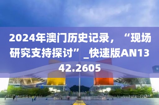 2024年澳门历史记录，“现场研究支持探讨”_快速版AN1342.2605