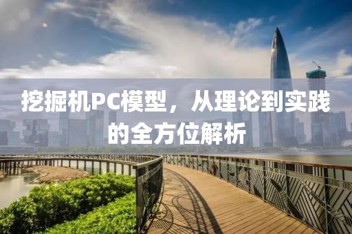 挖掘机PC模型，从理论到实践的全方位解析