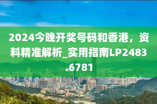 2024今晚开奖号码和香港，资料精准解析_实用指南LP2483.6781