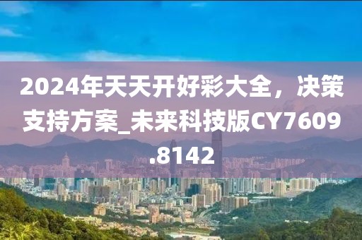 2024年天天开好彩大全，决策支持方案_未来科技版CY7609.8142