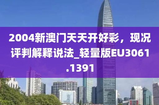 2004新澳门天天开好彩，现况评判解释说法_轻量版EU3061.1391