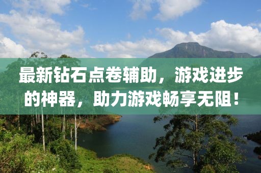 最新钻石点卷辅助，游戏进步的神器，助力游戏畅享无阻！