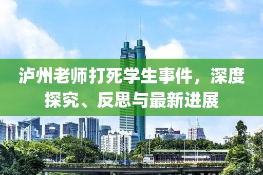 泸州老师打死学生事件，深度探究、反思与最新进展