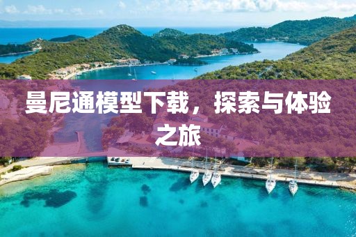 曼尼通模型下载，探索与体验之旅