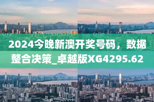 2024今晚新澳开奖号码，数据整合决策_卓越版XG4295.62