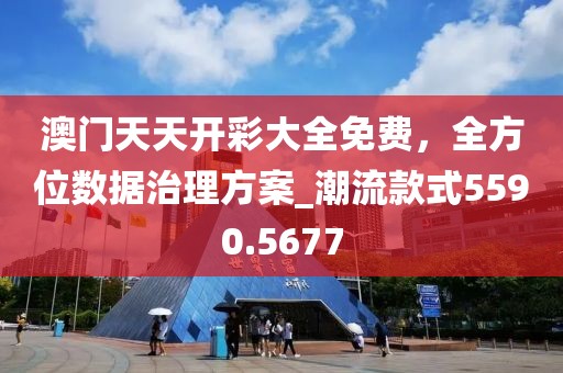 澳门天天开彩大全免费，全方位数据治理方案_潮流款式5590.5677