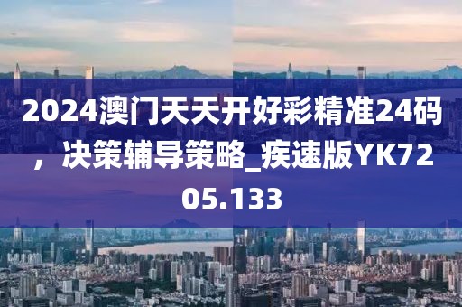 2024澳门天天开好彩精准24码，决策辅导策略_疾速版YK7205.133