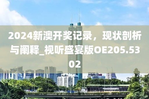 2024新澳开奖记录，现状剖析与阐释_视听盛宴版OE205.5302