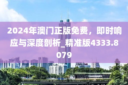 2024年澳门正版免费，即时响应与深度剖析_精准版4333.8079