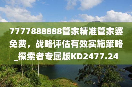 7777888888管家精准管家婆免费，战略评估有效实施策略_探索者专属版KD2477.24