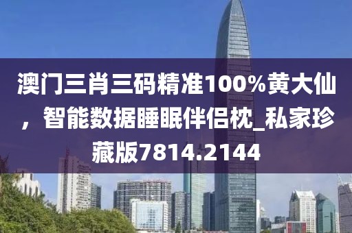 澳门三肖三码精准100%黄大仙，智能数据睡眠伴侣枕_私家珍藏版7814.2144