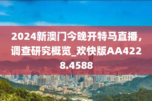 2024新澳门今晚开特马直播，调查研究概览_欢快版AA4228.4588