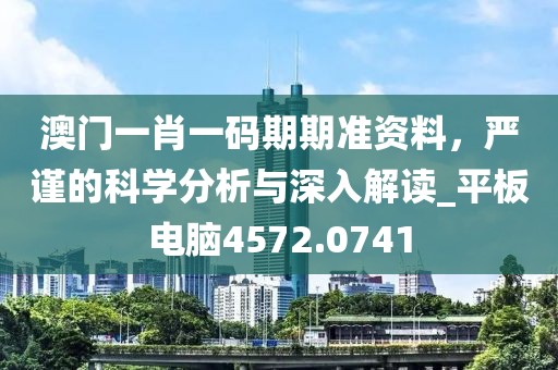 澳门一肖一码期期准资料，严谨的科学分析与深入解读_平板电脑4572.0741