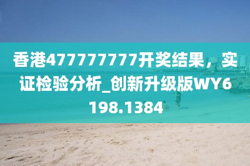 香港477777777开奖结果，实证检验分析_创新升级版WY6198.1384