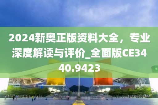 2024新奥正版资料大全，专业深度解读与评价_全面版CE3440.9423