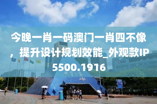 今晚一肖一码澳门一肖四不像，提升设计规划效能_外观款IP5500.1916