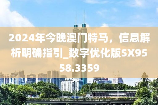 2024年今晚澳门特马，信息解析明确指引_数字优化版SX9558.3359