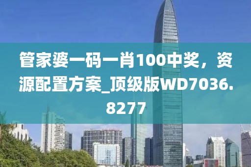 管家婆一码一肖100中奖，资源配置方案_顶级版WD7036.8277