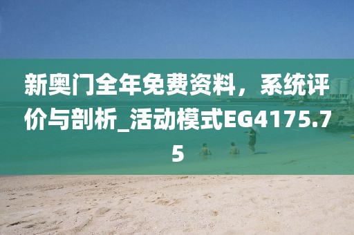 新奥门全年免费资料，系统评价与剖析_活动模式EG4175.75