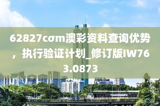 62827cσm澳彩资料查询优势，执行验证计划_修订版IW763.0873