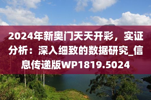 2024年新奥门天天开彩，实证分析：深入细致的数据研究_信息传递版WP1819.5024