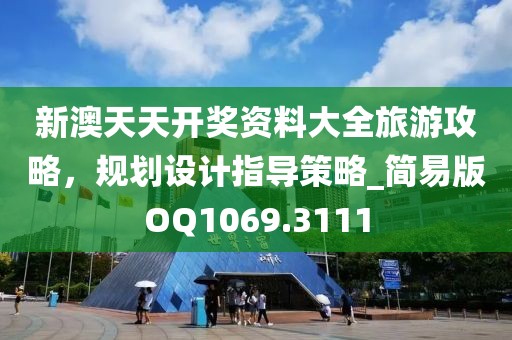 新澳天天开奖资料大全旅游攻略，规划设计指导策略_简易版OQ1069.3111