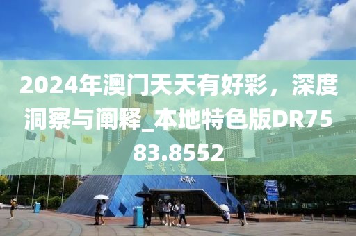 2024年澳门天天有好彩，深度洞察与阐释_本地特色版DR7583.8552