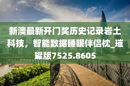 新澳最新开门奖历史记录岩土科技，智能数据睡眠伴侣枕_璀璨版7525.8605