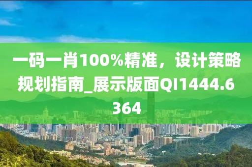 一码一肖100%精准，设计策略规划指南_展示版面QI1444.6364