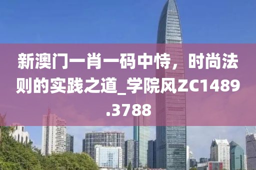 新澳门一肖一码中恃，时尚法则的实践之道_学院风ZC1489.3788