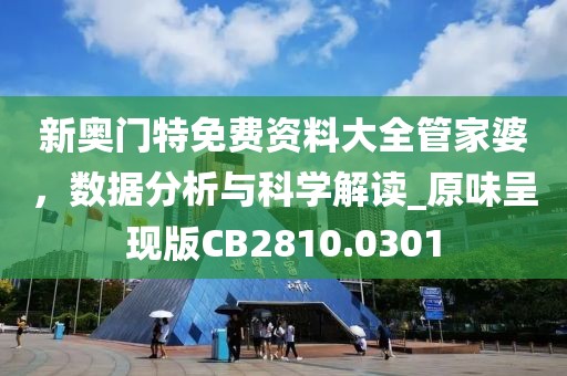 新奥门特免费资料大全管家婆，数据分析与科学解读_原味呈现版CB2810.0301