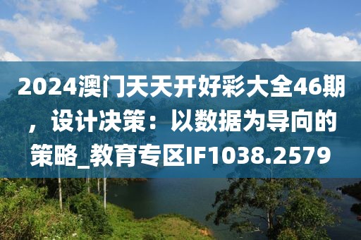 2024澳门天天开好彩大全46期，设计决策：以数据为导向的策略_教育专区IF1038.2579