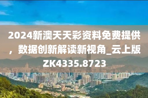 2024新澳天天彩资料免费提供，数据创新解读新视角_云上版ZK4335.8723