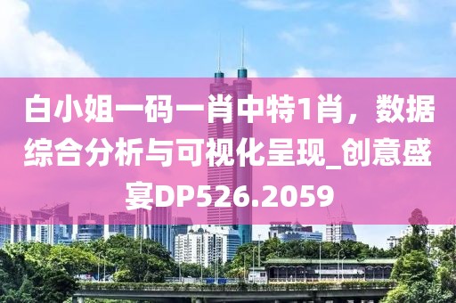 白小姐一码一肖中特1肖，数据综合分析与可视化呈现_创意盛宴DP526.2059