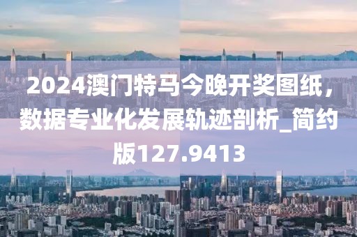 2024澳门特马今晚开奖图纸，数据专业化发展轨迹剖析_简约版127.9413