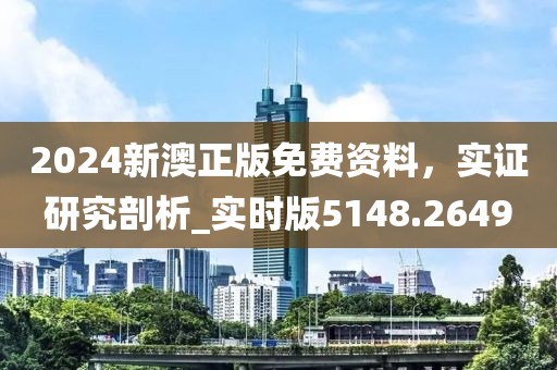 2024新澳正版免费资料，实证研究剖析_实时版5148.2649