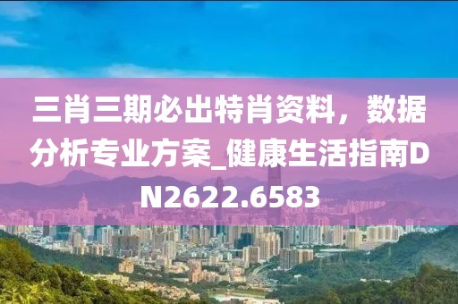 三肖三期必出特肖资料，数据分析专业方案_健康生活指南DN2622.6583