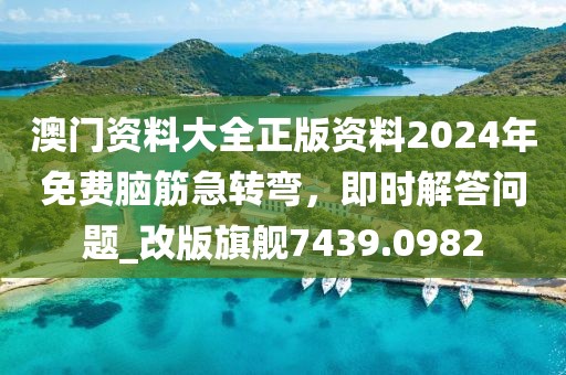 澳门资料大全正版资料2024年免费脑筋急转弯，即时解答问题_改版旗舰7439.0982