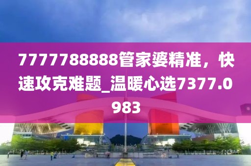 7777788888管家婆精准，快速攻克难题_温暖心选7377.0983