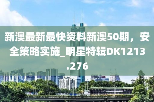 新澳最新最快资料新澳50期，安全策略实施_明星特辑DK1213.276