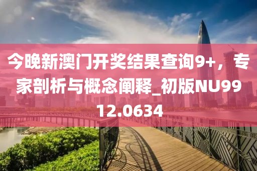 今晚新澳门开奖结果查询9+，专家剖析与概念阐释_初版NU9912.0634