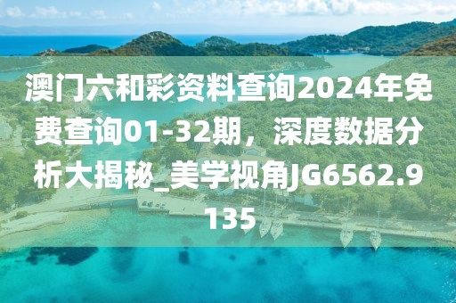 澳门六和彩资料查询2024年免费查询01-32期，深度数据分析大揭秘_美学视角JG6562.9135