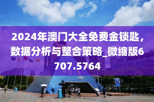 2024年澳门大全免费金锁匙，数据分析与整合策略_微缩版6707.5764