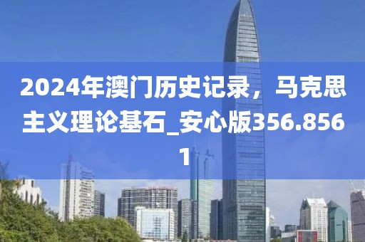 2024年澳门历史记录，马克思主义理论基石_安心版356.8561