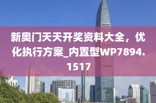 新奥门天天开奖资料大全，优化执行方案_内置型WP7894.1517