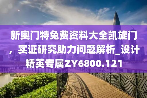 新奥门特免费资料大全凯旋门，实证研究助力问题解析_设计精英专属ZY6800.121