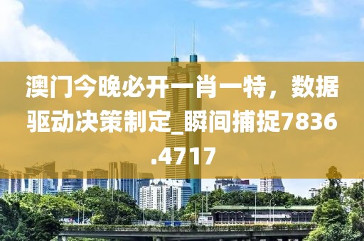 澳门今晚必开一肖一特，数据驱动决策制定_瞬间捕捉7836.4717