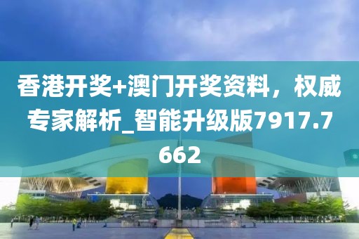 香港开奖+澳门开奖资料，权威专家解析_智能升级版7917.7662